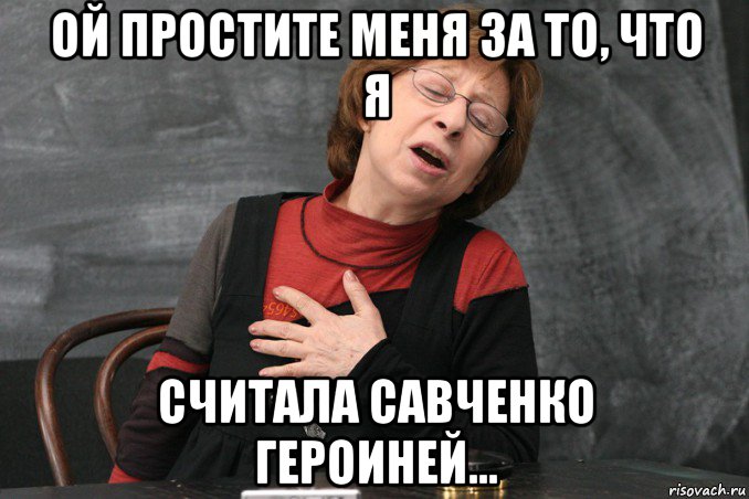 ой простите меня за то, что я считала савченко героиней..., Мем Ахеджакова