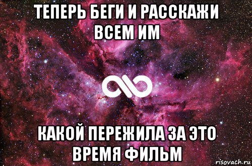 теперь беги и расскажи всем им какой пережила за это время фильм, Мем офигенно