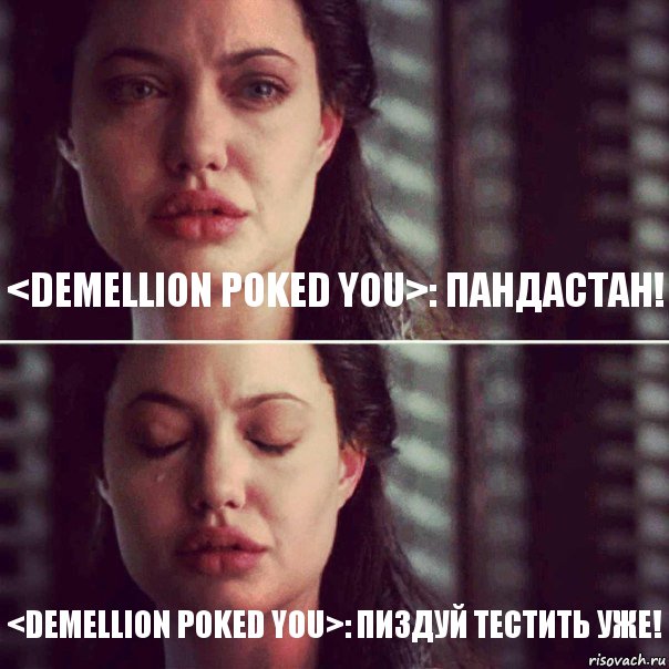 <Demellion poked you>: ПАНДАСТАН! <Demellion poked you>: ПИЗДУЙ ТЕСТИТЬ УЖЕ!