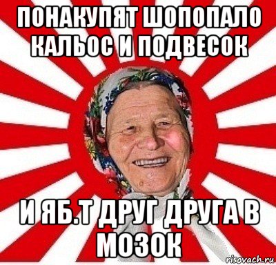 понакупят шопопало кальос и подвесок и яб.т друг друга в мозок, Мем  бабуля