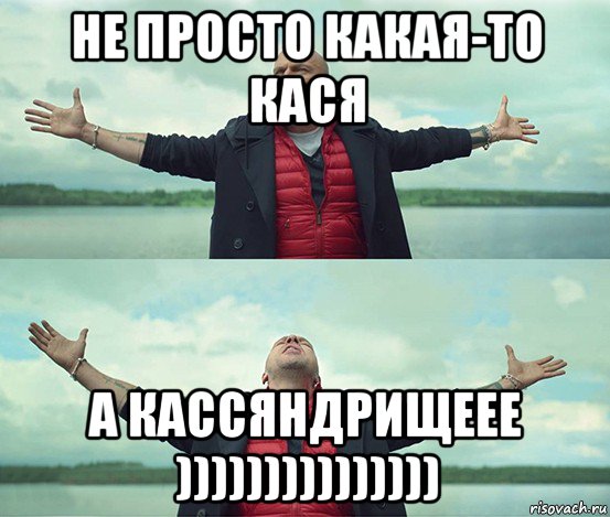 не просто какая-то кася а кассяндрищеее )))))))))))))))