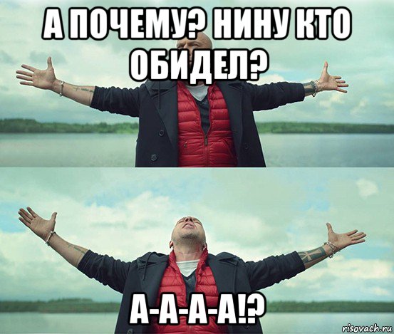 а почему? нину кто обидел? a-a-a-a!?