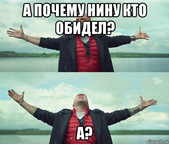 а почему нину кто обидел? a?