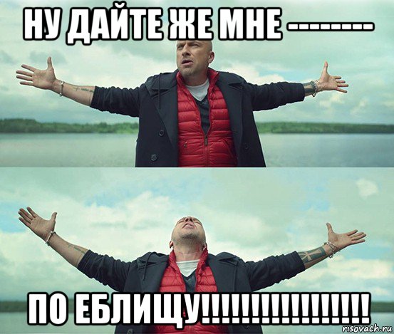 ну дайте же мне -------- по еблищу!!!!!!!!!!!!!!!!!