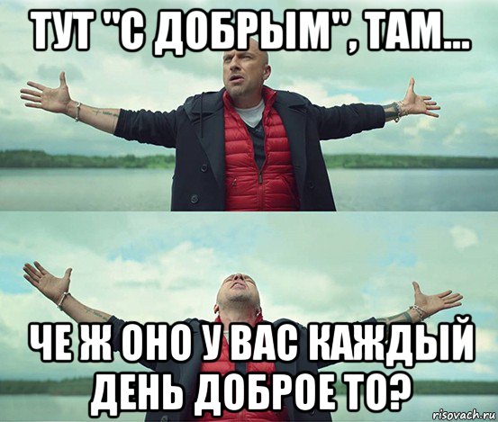 тут "с добрым", там... че ж оно у вас каждый день доброе то?, Мем Безлимитище