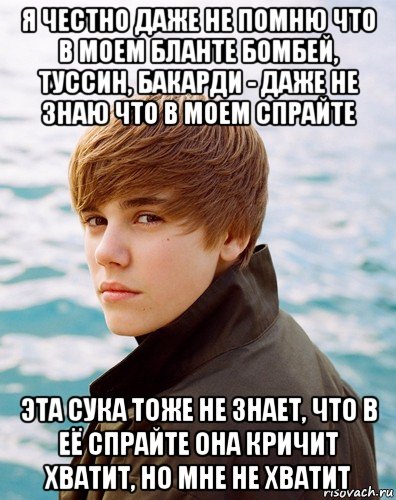 я честно даже не помню что в моем бланте бомбей, туссин, бакарди - даже не знаю что в моем спрайте эта сука тоже не знает, что в её спрайте она кричит хватит, но мне не хватит, Мем Бибер