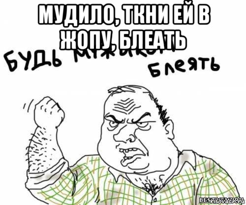 мудило, ткни ей в жопу, блеать , Мем блять