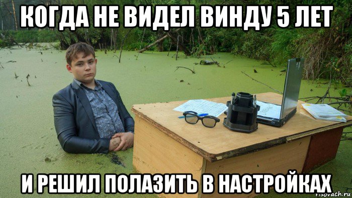 когда не видел винду 5 лет и решил полазить в настройках, Мем  Парень сидит в болоте