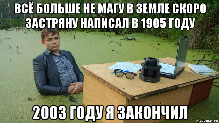 всё больше не магу в земле скоро застряну написал в 1905 году 2003 году я закончил