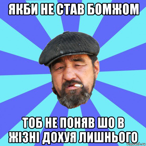 якби не став бомжом тоб не поняв шо в жізні дохуя лишнього, Мем Бомж флософ