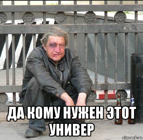  да кому нужен этот универ