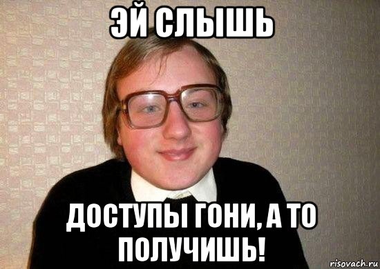 эй слышь доступы гони, а то получишь!, Мем Ботан