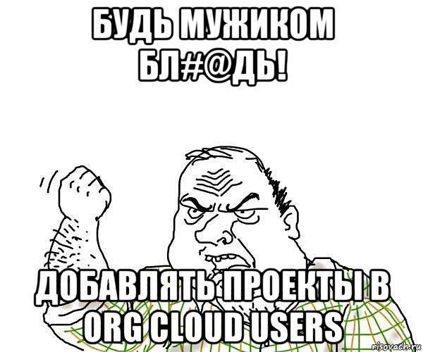 будь мужиком бл#@дь! добавлять проекты в org cloud users