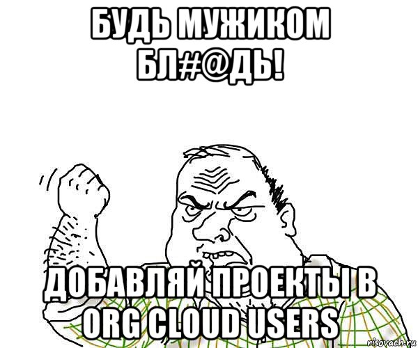 будь мужиком бл#@дь! добавляй проекты в org cloud users