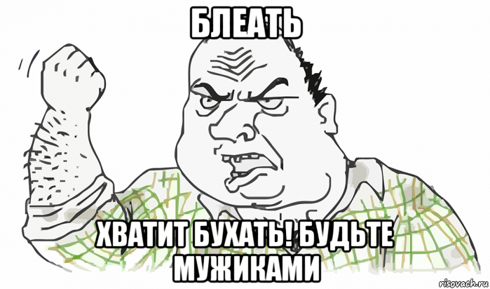 блеать хватит бухать! будьте мужиками, Мем Будь мужиком