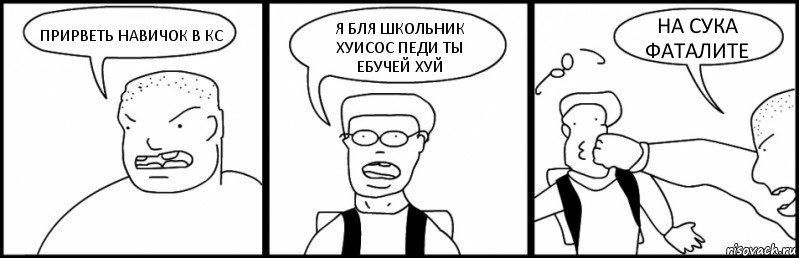 ПРИРВЕТЬ НАВИЧОК В КС Я БЛЯ ШКОЛЬНИК ХУИСОС ПЕДИ ТЫ ЕБУЧЕЙ ХУЙ НА СУКА ФАТАЛИТЕ, Комикс Быдло и школьник