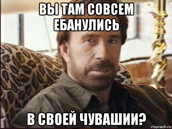 вы там совсем ебанулись в своей чувашии?