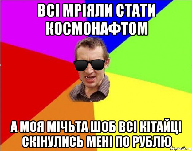 всі мріяли стати космонафтом а моя мічьта шоб всі кітайці скінулись мені по рублю, Мем Чьоткий двiж