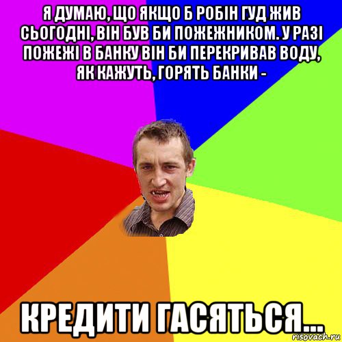 я думаю, що якщо б робін гуд жив сьогодні, він був би пожежником. у разі пожежі в банку він би перекривав воду, як кажуть, горять банки - кредити гасяться..., Мем Чоткий паца