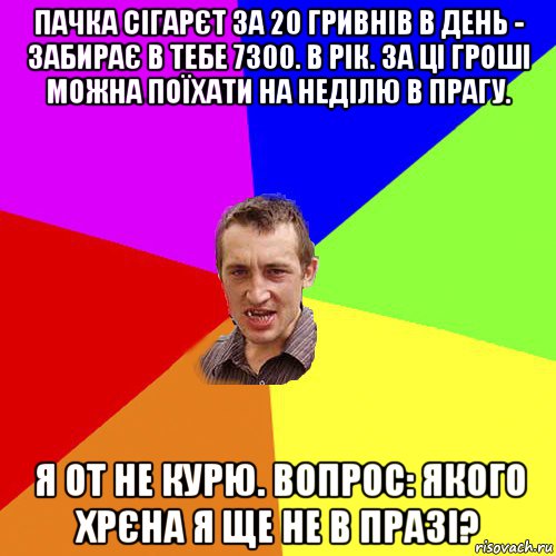 пачка сігарєт за 20 гривнів в день - забирає в тебе 7300. в рік. за ці гроші можна поїхати на неділю в прагу. я от не курю. вопрос: якого хрєна я ще не в празі?, Мем Чоткий паца