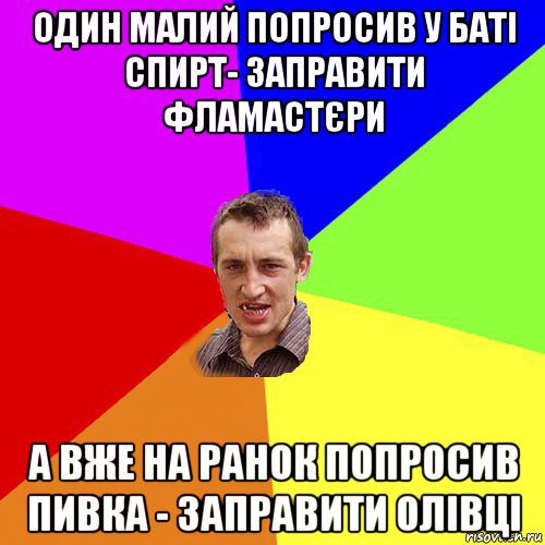 один малий попросив у баті спирт- заправити фламастєри а вже на ранок попросив пивка - заправити олівці, Мем Чоткий паца