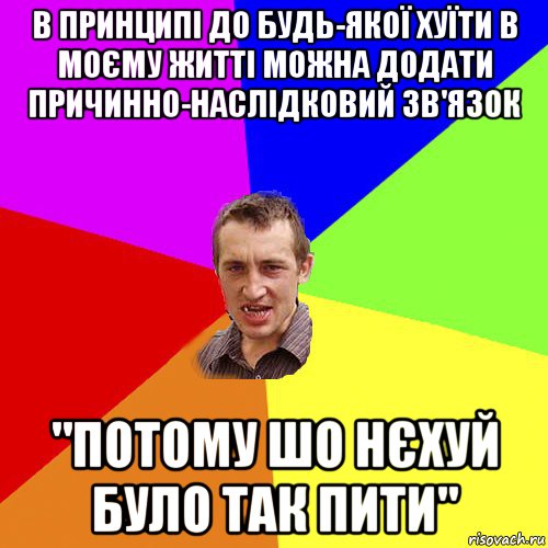 в принципі до будь-якої хуїти в моєму житті можна додати причинно-наслідковий зв'язок "потому шо нєхуй було так пити", Мем Чоткий паца