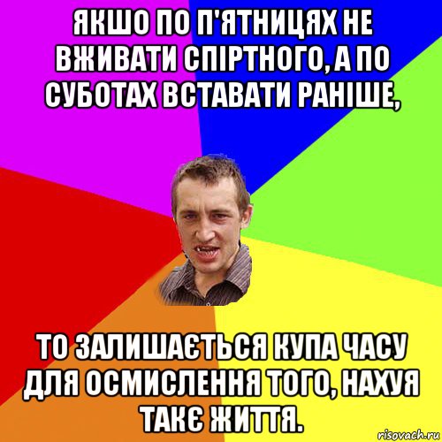 якшо по п'ятницях не вживати спіртного, а по суботах вставати раніше, то залишається купа часу для осмислення того, нахуя такє життя., Мем Чоткий паца