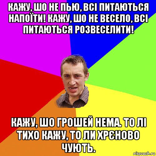 кажу, шо не пью, всі питаються напоїти! кажу, шо не весело, всі питаються розвеселити! кажу, шо грошей нема. то лі тихо кажу, то ли хрєново чують., Мем Чоткий паца