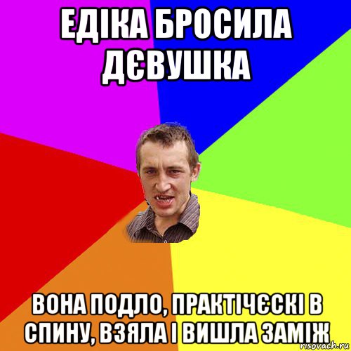 едіка бросила дєвушка вона подло, практічєскі в спину, взяла і вишла заміж, Мем Чоткий паца