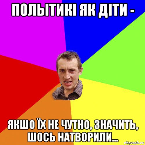 полытикі як діти - якшо їх не чутно, значить, шось натворили..., Мем Чоткий паца