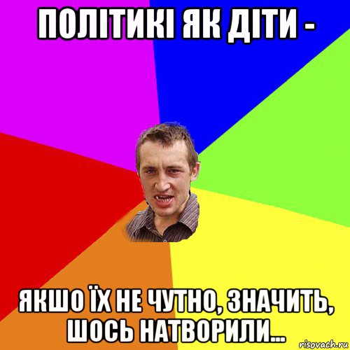 політикі як діти - якшо їх не чутно, значить, шось натворили..., Мем Чоткий паца