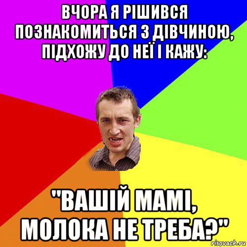 вчора я рішився познакомиться з дівчиною, підхожу до неї і кажу: "вашій мамі, молока не треба?", Мем Чоткий паца