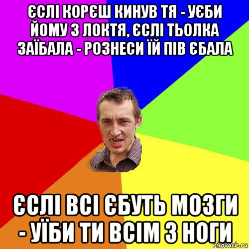 єслі корєш кинув тя - уєби йому з локтя, єслі тьолка заїбала - рознеси їй пів єбала єслі всі єбуть мозги - уїби ти всім з ноги, Мем Чоткий паца