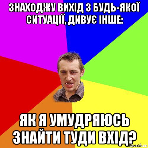 знаходжу вихід з будь-якої ситуації, дивує інше: як я умудряюсь знайти туди вхід?, Мем Чоткий паца