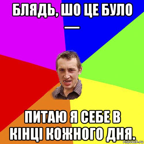 блядь, шо це було — питаю я себе в кінці кожного дня., Мем Чоткий паца