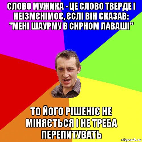 слово мужика - це слово тверде і неізмєнімоє, єслі він сказав: "мені шаурму в сирном лаваші" то його рішеніє не міняється і не треба перепитувать, Мем Чоткий паца