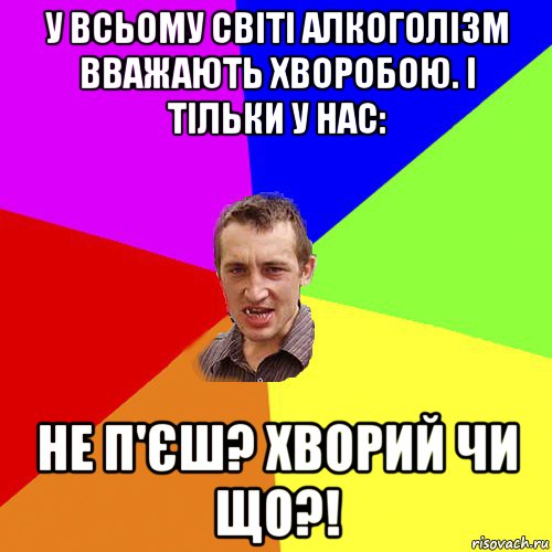 у всьому світі алкоголізм вважають хворобою. і тільки у нас: не п'єш? хворий чи що?!, Мем Чоткий паца