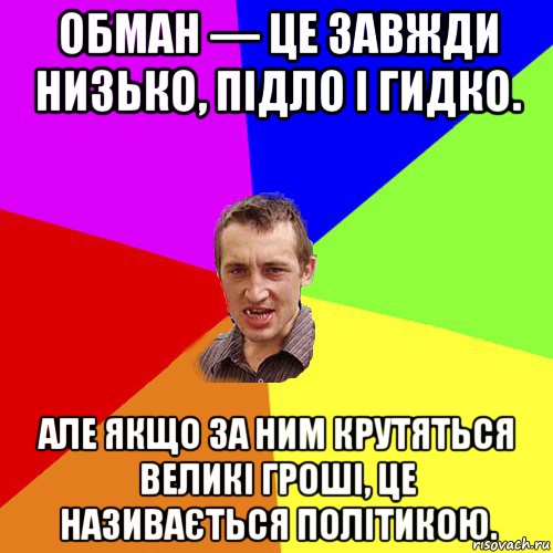 обман — це завжди низько, підло і гидко. але якщо за ним крутяться великі гроші, це називається політикою., Мем Чоткий паца