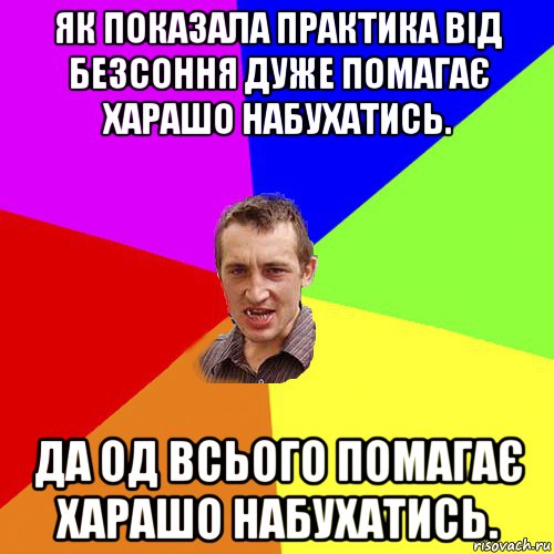 як показала практика від безсоння дуже помагає харашо набухатись. да од всього помагає харашо набухатись., Мем Чоткий паца