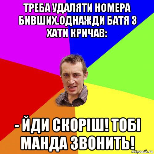 треба удаляти номера бивших.однажди батя з хати кричав: - йди скоріш! тобі манда звонить!, Мем Чоткий паца