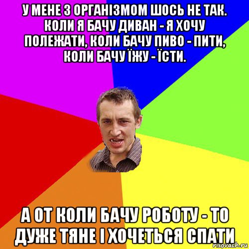 у мене з організмом шось не так. коли я бачу диван - я хочу полежати, коли бачу пиво - пити, коли бачу їжу - їсти. а от коли бачу роботу - то дуже тяне і хочеться спати, Мем Чоткий паца