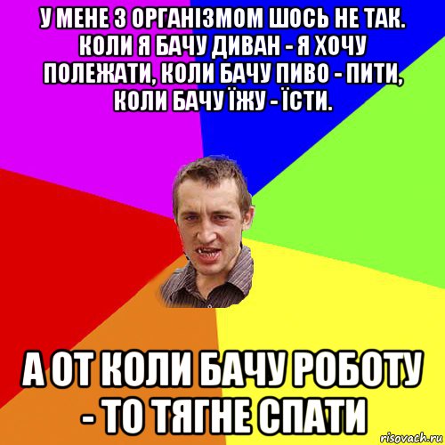 у мене з організмом шось не так. коли я бачу диван - я хочу полежати, коли бачу пиво - пити, коли бачу їжу - їсти. а от коли бачу роботу - то тягне спати, Мем Чоткий паца