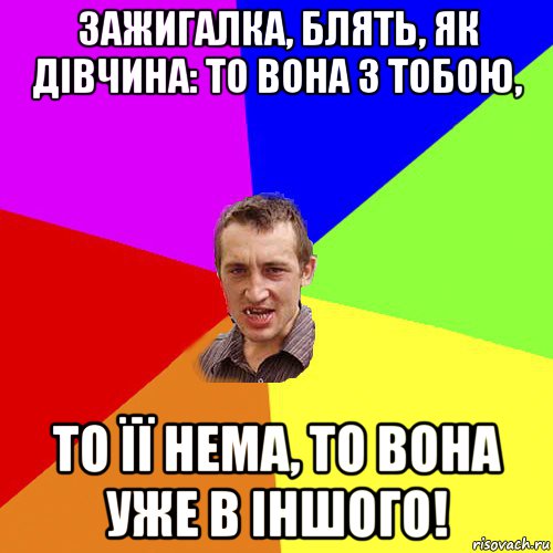 зажигалка, блять, як дівчина: то вона з тобою, то її нема, то вона уже в іншого!, Мем Чоткий паца