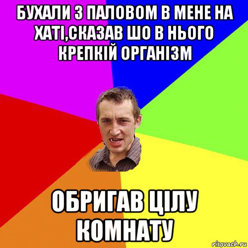 бухали з паловом в мене на хаті,сказав шо в нього крепкій організм обригав цілу комнату, Мем Чоткий паца