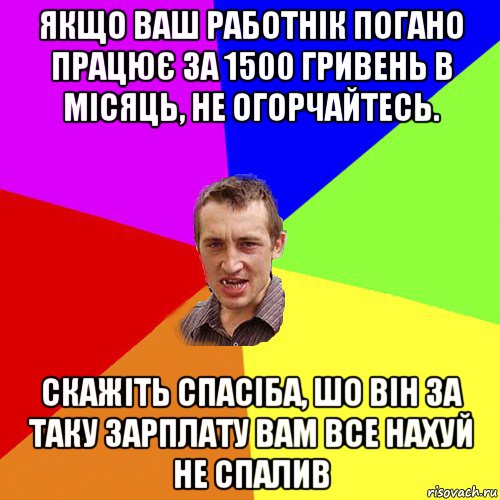 якщо ваш работнік погано працює за 1500 гривень в місяць, не огорчайтесь. скажіть спасіба, шо він за таку зарплату вам все нахуй не спалив, Мем Чоткий паца