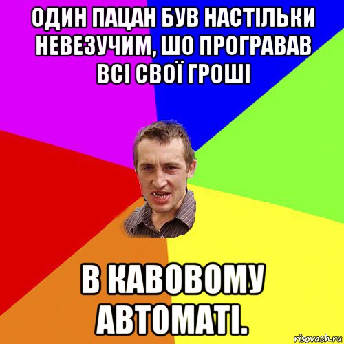 один пацан був настільки невезучим, шо програвав всі свої гроші в кавовому автоматі., Мем Чоткий паца