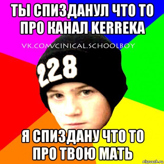 ты спизданул что то про канал kerreka я спиздану что то про твою мать, Мем  Циничный Школьник