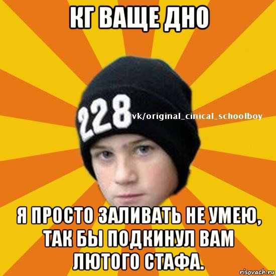 кг ваще дно я просто заливать не умею, так бы подкинул вам лютого стафа., Мем  Циничный школьник