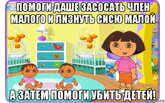 помоги даше засосать член малого и лизнуть сисю малой а затем помоги убить детей!, Мем Даша путешественница с детьми