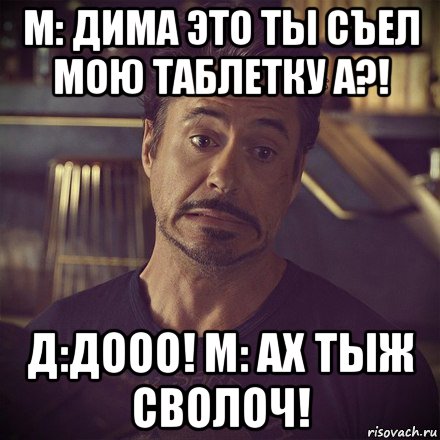 м: дима это ты съел мою таблетку а?! д:дооо! м: ах тыж сволоч!, Мем   дауни фиг знает